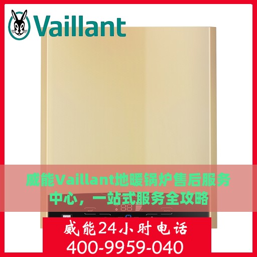威能Vaillant地暖锅炉售后服务中心，一站式服务全攻略
