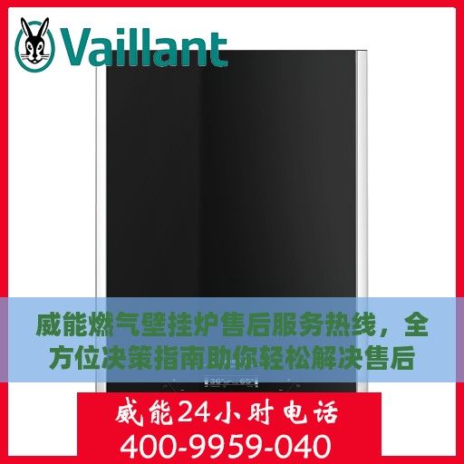 威能燃气壁挂炉售后服务热线，全方位决策指南助你轻松解决售后问题
