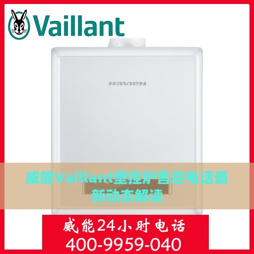 威能Vaillant壁挂炉售后电话最新动态解读