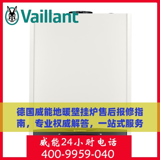 德国威能地暖壁挂炉售后报修指南，专业权威解答，一站式服务保障