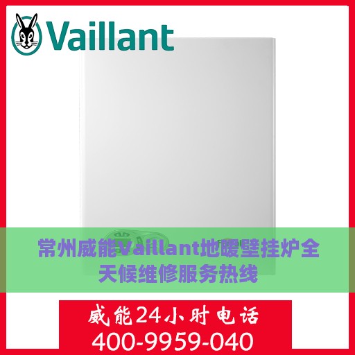 常州威能Vaillant地暖壁挂炉全天候维修服务热线