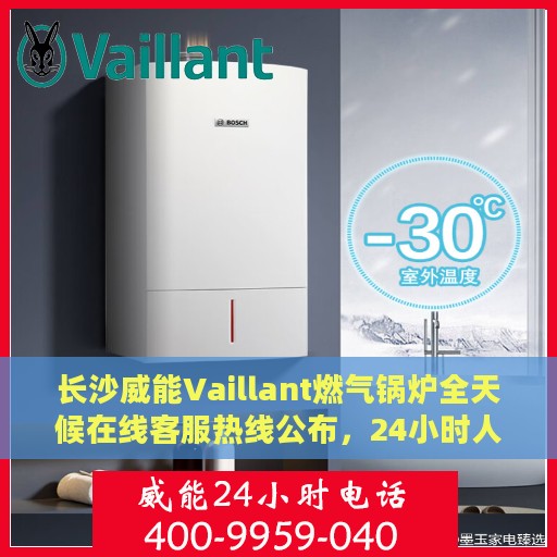 长沙威能Vaillant燃气锅炉全天候在线客服热线公布，24小时人工服务支持