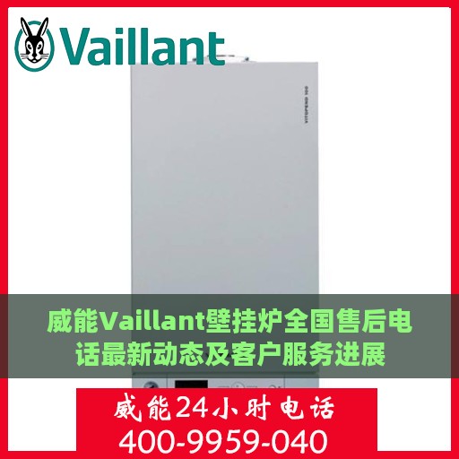威能Vaillant壁挂炉全国售后电话最新动态及客户服务进展