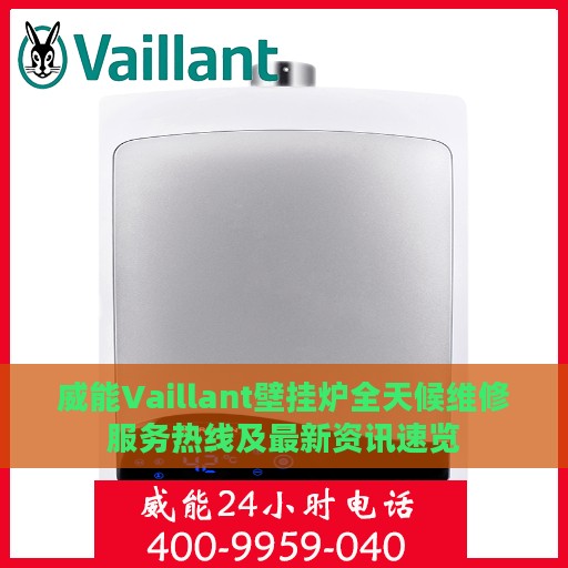 威能Vaillant壁挂炉全天候维修服务热线及最新资讯速览