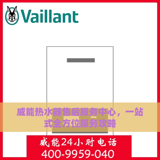 威能热水器售后服务中心，一站式全方位服务攻略