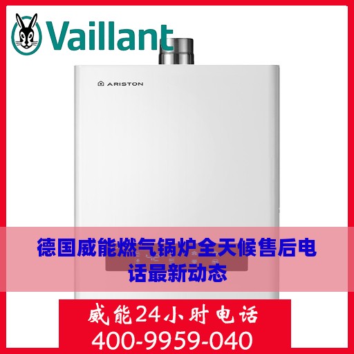 德国威能燃气锅炉全天候售后电话最新动态