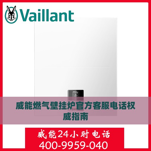 威能燃气壁挂炉官方客服电话权威指南