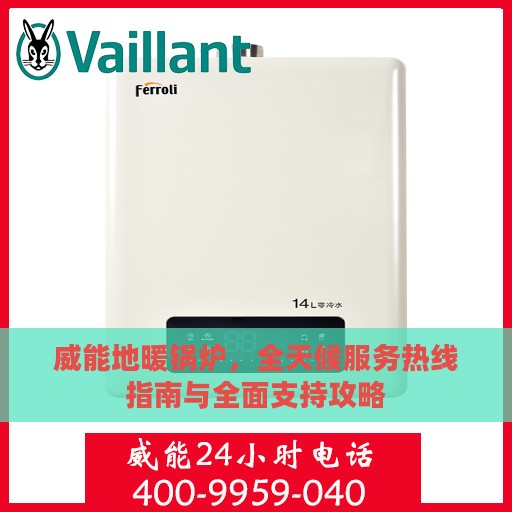 威能地暖锅炉，全天候服务热线指南与全面支持攻略
