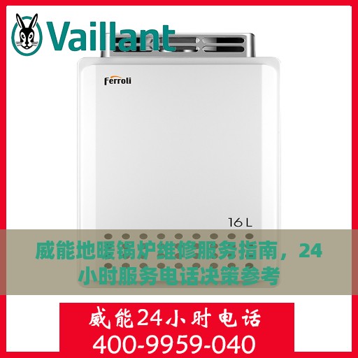 威能地暖锅炉维修服务指南，24小时服务电话决策参考