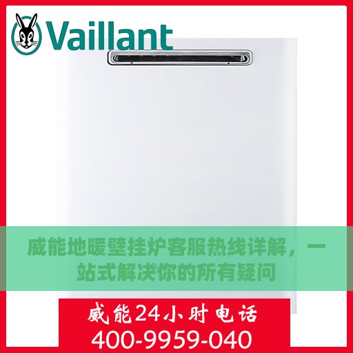 威能地暖壁挂炉客服热线详解，一站式解决你的所有疑问