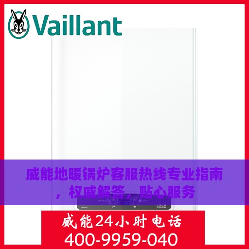 威能地暖锅炉客服热线专业指南，权威解答，贴心服务