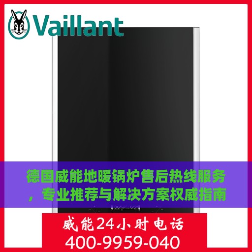 德国威能地暖锅炉售后热线服务，专业推荐与解决方案权威指南