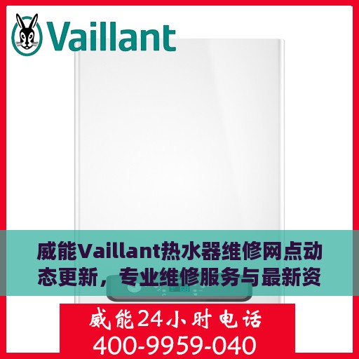 威能Vaillant热水器维修网点动态更新，专业维修服务与最新资讯一网打尽