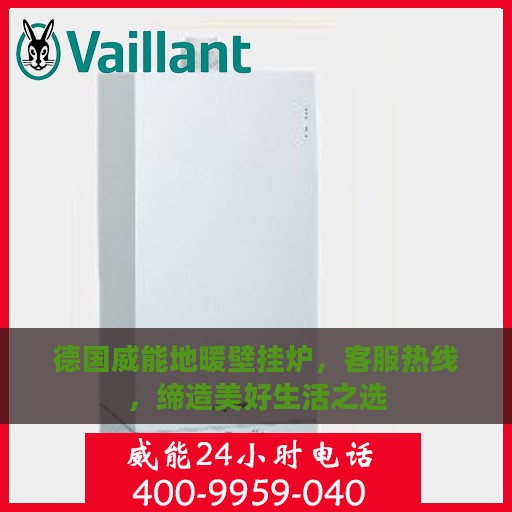 德国威能地暖壁挂炉，客服热线，缔造美好生活之选