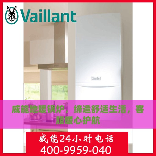 威能地暖锅炉，缔造舒适生活，客服暖心护航