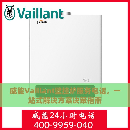 威能Vaillant壁挂炉服务电话，一站式解决方案决策指南