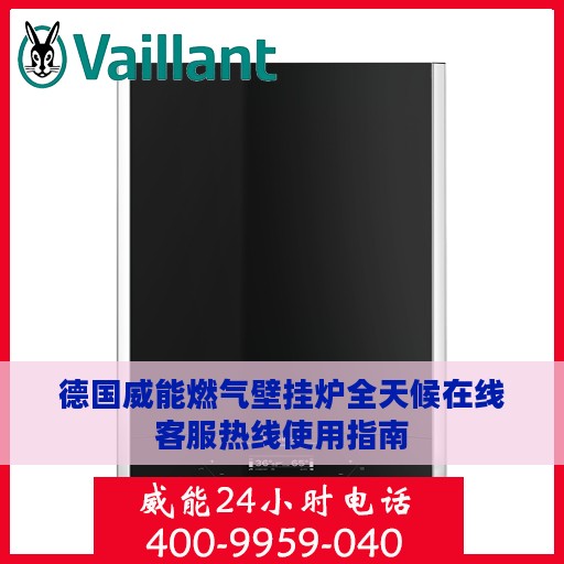 德国威能燃气壁挂炉全天候在线客服热线使用指南