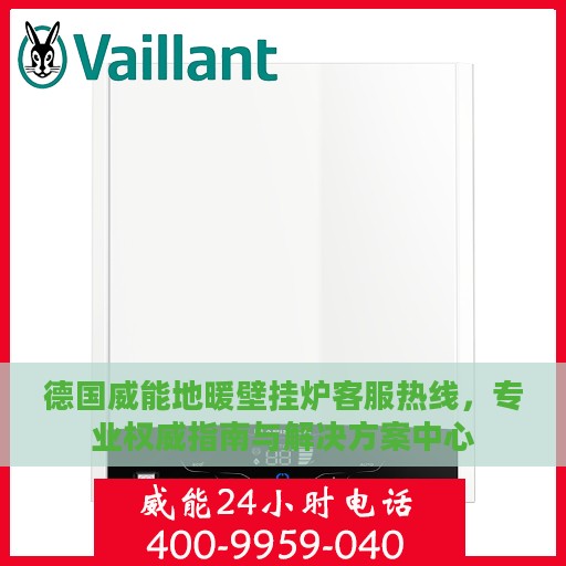 德国威能地暖壁挂炉客服热线，专业权威指南与解决方案中心