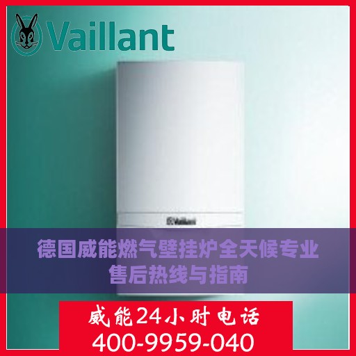 德国威能燃气壁挂炉全天候专业售后热线与指南