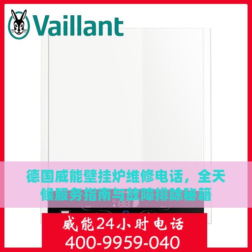 德国威能壁挂炉维修电话，全天候服务指南与故障排除秘籍