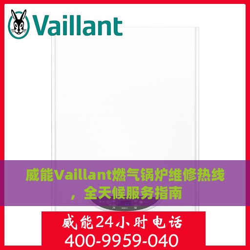 威能Vaillant燃气锅炉维修热线，全天候服务指南
