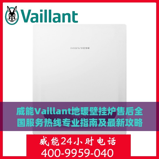 威能Vaillant地暖壁挂炉售后全国服务热线专业指南及最新攻略