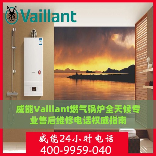 威能Vaillant燃气锅炉全天候专业售后维修电话权威指南