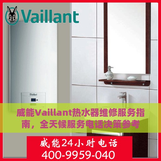 威能Vaillant热水器维修服务指南，全天候服务电话决策参考