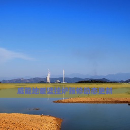 威能地暖壁挂炉报修动态更新