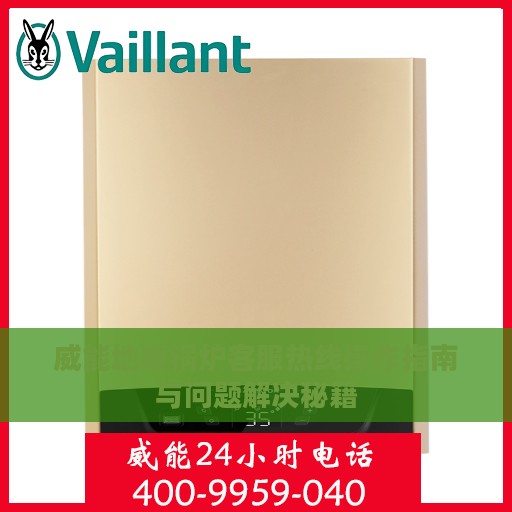 威能地暖锅炉客服热线操作指南与问题解决秘籍