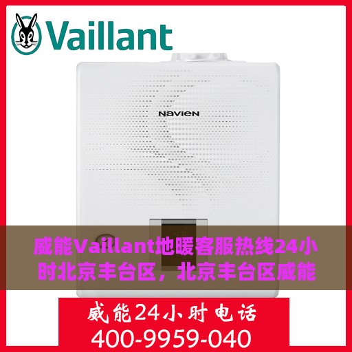 威能Vaillant地暖客服热线24小时北京丰台区，北京丰台区威能Vaillant地暖24小时客服热线全攻略