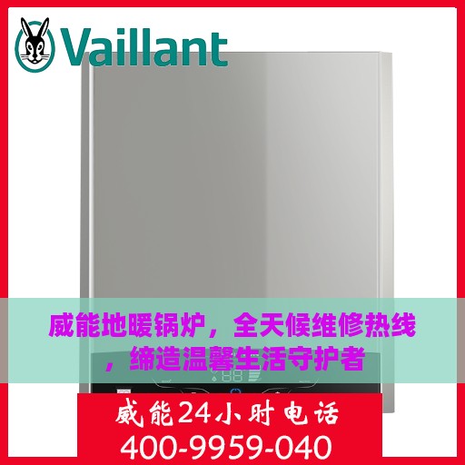 威能地暖锅炉，全天候维修热线，缔造温馨生活守护者