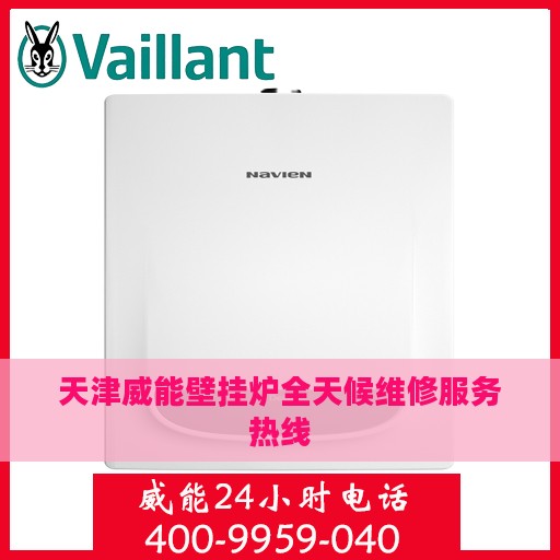 天津威能壁挂炉全天候维修服务热线