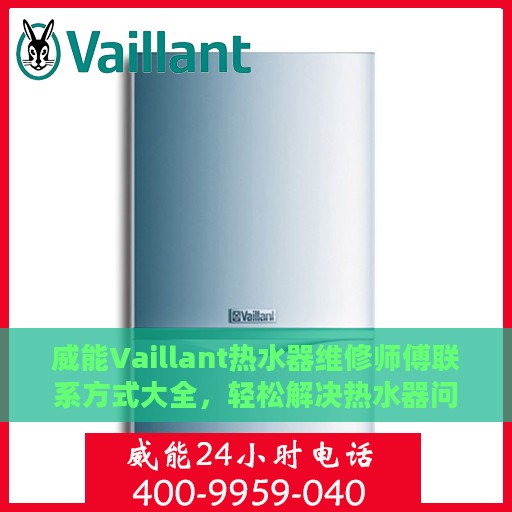威能Vaillant热水器维修师傅联系方式大全，轻松解决热水器问题，一文读懂