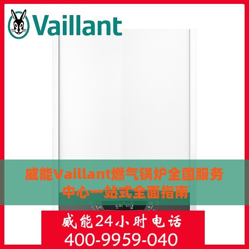 威能Vaillant燃气锅炉全国服务中心一站式全面指南