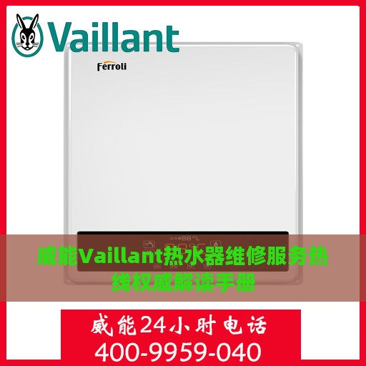 威能Vaillant热水器维修服务热线权威解读手册