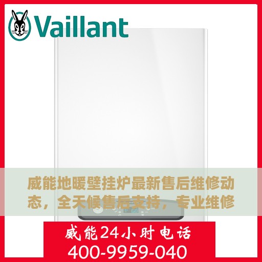威能地暖壁挂炉最新售后维修动态，全天候售后支持，专业维修团队全天候为您服务