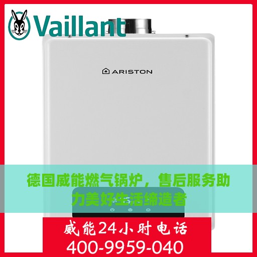 德国威能燃气锅炉，售后服务助力美好生活缔造者