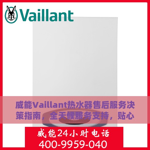威能Vaillant热水器售后服务决策指南，全天候服务支持，贴心指南伴您行