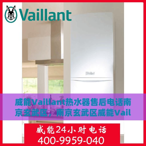 威能Vaillant热水器售后电话南京玄武区，南京玄武区威能Vaillant热水器售后服务中心联系电话