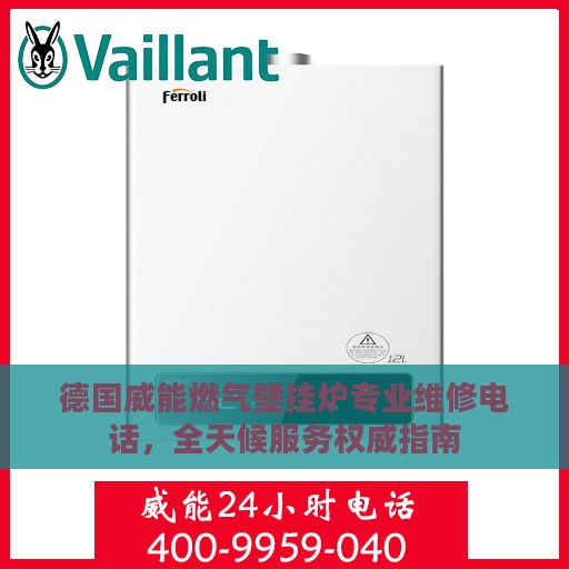 德国威能燃气壁挂炉专业维修电话，全天候服务权威指南