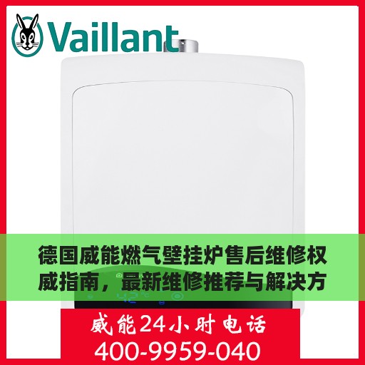 德国威能燃气壁挂炉售后维修权威指南，最新维修推荐与解决方案