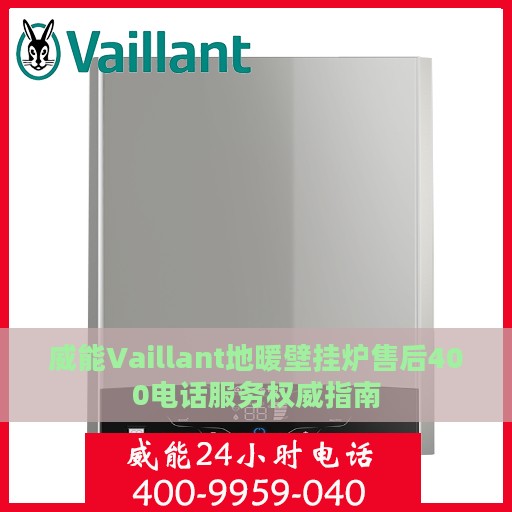 威能Vaillant地暖壁挂炉售后400电话服务权威指南