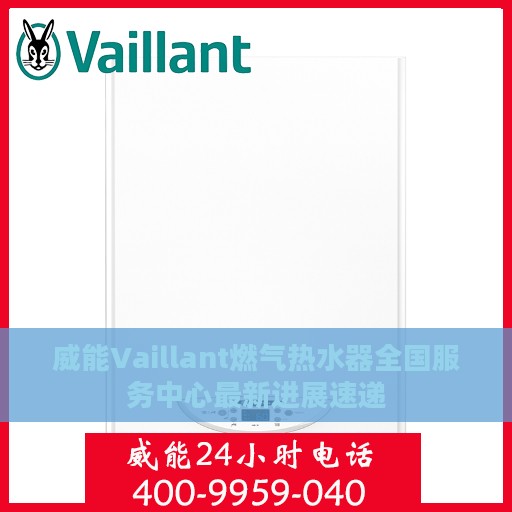 威能Vaillant燃气热水器全国服务中心最新进展速递