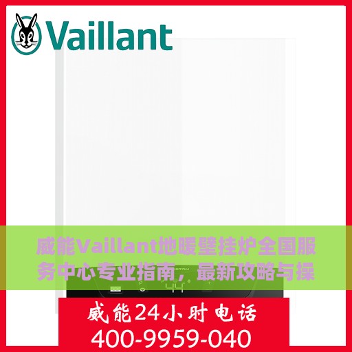 威能Vaillant地暖壁挂炉全国服务中心专业指南，最新攻略与操作指南
