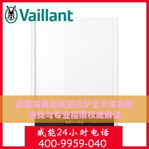 德国威能地暖壁挂炉全天候客服热线与专业指南权威解读