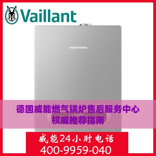 德国威能燃气锅炉售后服务中心权威推荐指南