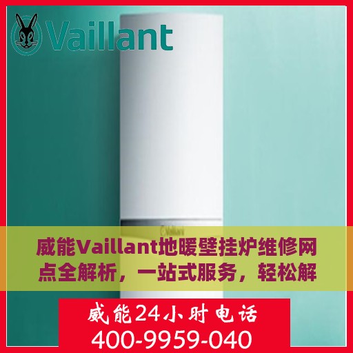 威能Vaillant地暖壁挂炉维修网点全解析，一站式服务，轻松解决您的维修难题