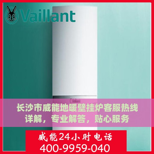长沙市威能地暖壁挂炉客服热线详解，专业解答，贴心服务