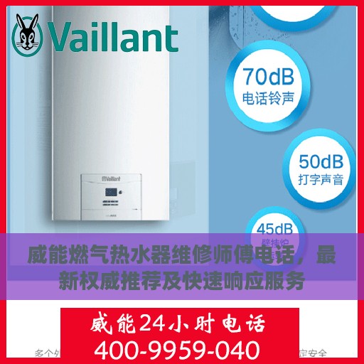 威能燃气热水器维修师傅电话，最新权威推荐及快速响应服务